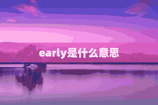 early是什么意思(early是什么意思中文)